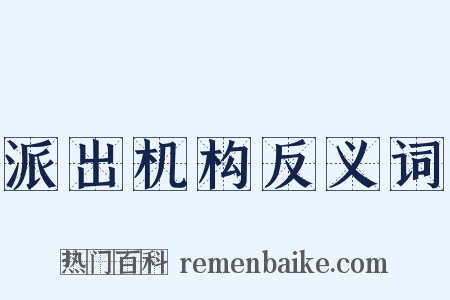 派出机构反义词是什么意思的图片